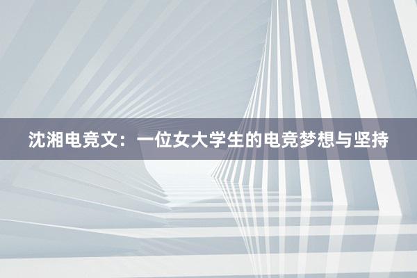 沈湘电竞文：一位女大学生的电竞梦想与坚持