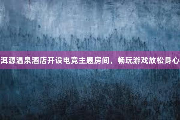 洱源温泉酒店开设电竞主题房间，畅玩游戏放松身心