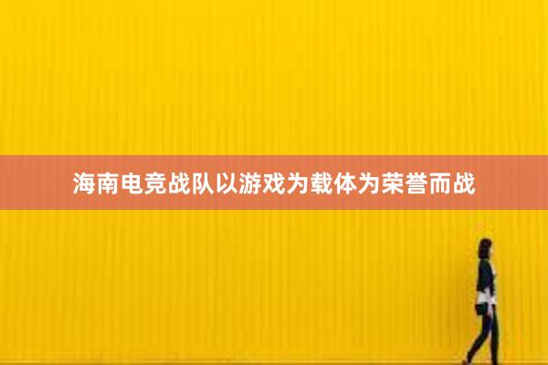 海南电竞战队以游戏为载体为荣誉而战