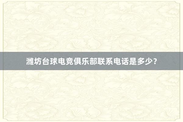 潍坊台球电竞俱乐部联系电话是多少？