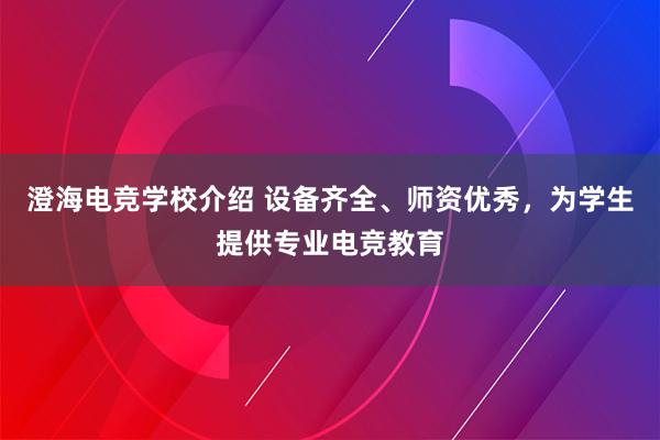 澄海电竞学校介绍 设备齐全、师资优秀，为学生提供专业电竞教育