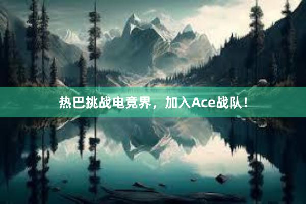 热巴挑战电竞界，加入Ace战队！