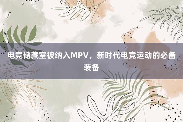 电竞储藏室被纳入MPV，新时代电竞运动的必备装备