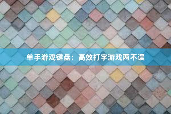 单手游戏键盘：高效打字游戏两不误