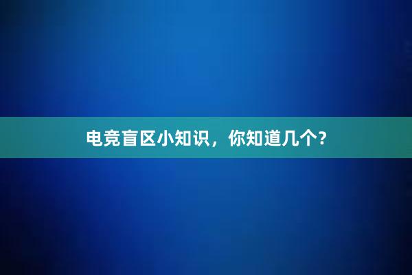 电竞盲区小知识，你知道几个？