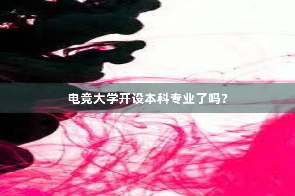 电竞大学开设本科专业了吗？