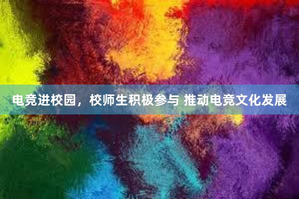 电竞进校园，校师生积极参与 推动电竞文化发展