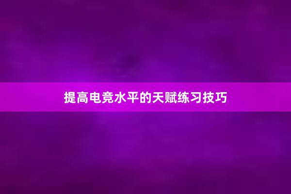 提高电竞水平的天赋练习技巧