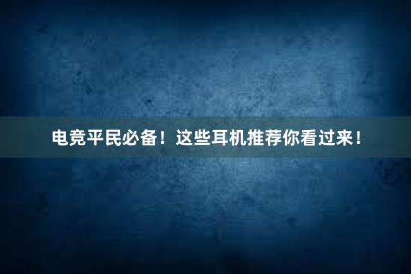 电竞平民必备！这些耳机推荐你看过来！