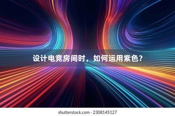 设计电竞房间时，如何运用紫色？