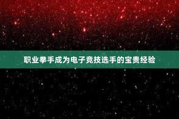 职业拳手成为电子竞技选手的宝贵经验