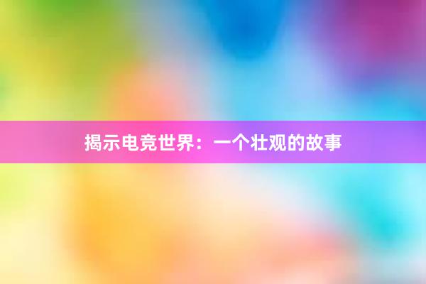 揭示电竞世界：一个壮观的故事