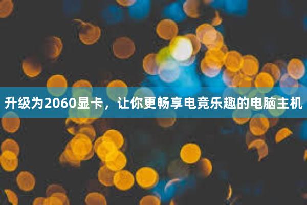 升级为2060显卡，让你更畅享电竞乐趣的电脑主机