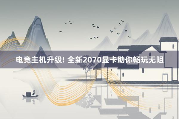 电竞主机升级! 全新2070显卡助你畅玩无阻