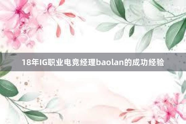 18年IG职业电竞经理baolan的成功经验