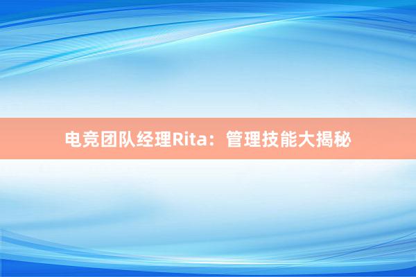 电竞团队经理Rita：管理技能大揭秘