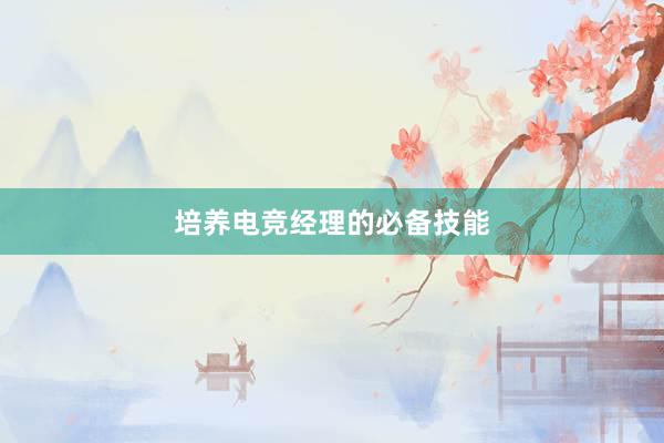 培养电竞经理的必备技能