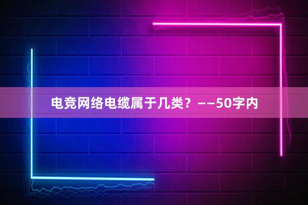 电竞网络电缆属于几类？——50字内