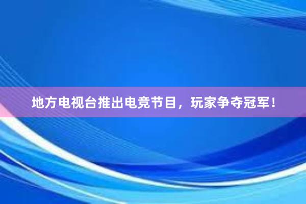 地方电视台推出电竞节目，玩家争夺冠军！