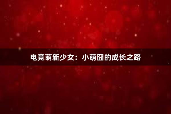 电竞萌新少女：小萌囧的成长之路