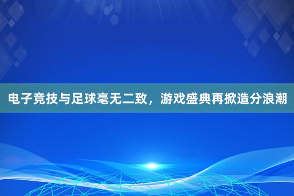 电子竞技与足球毫无二致，游戏盛典再掀造分浪潮