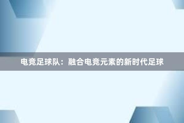 电竞足球队：融合电竞元素的新时代足球