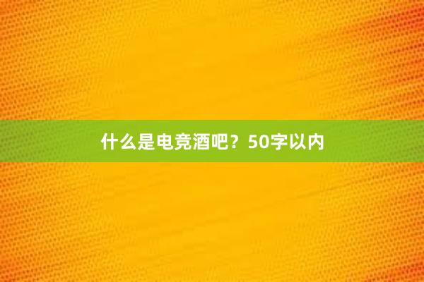 什么是电竞酒吧？50字以内