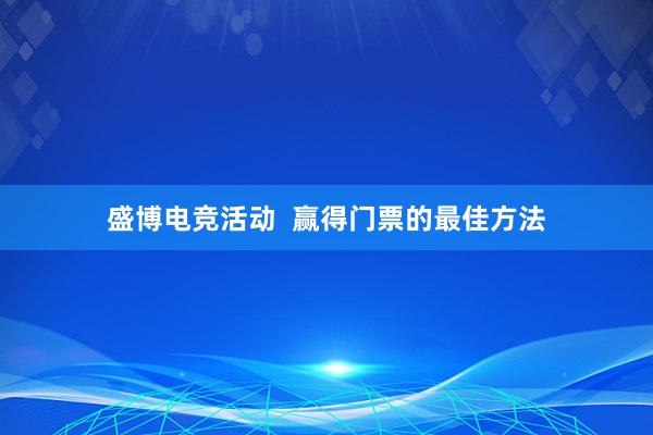 盛博电竞活动  赢得门票的最佳方法