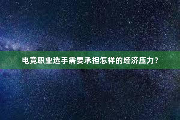 电竞职业选手需要承担怎样的经济压力？