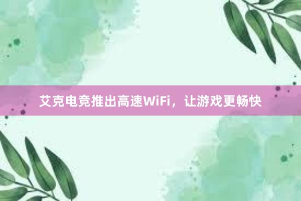 艾克电竞推出高速WiFi，让游戏更畅快