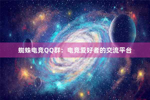 蜘蛛电竞QQ群：电竞爱好者的交流平台