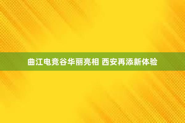 曲江电竞谷华丽亮相 西安再添新体验