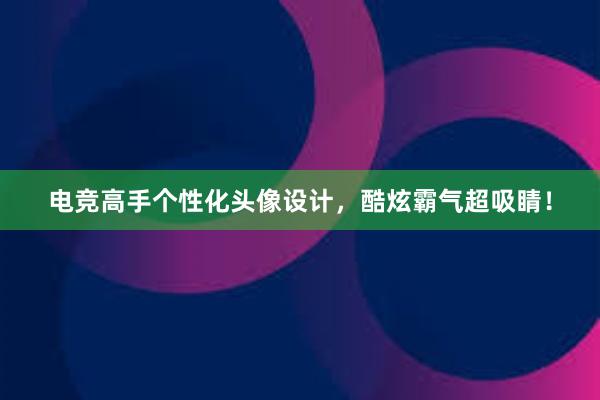 电竞高手个性化头像设计，酷炫霸气超吸睛！