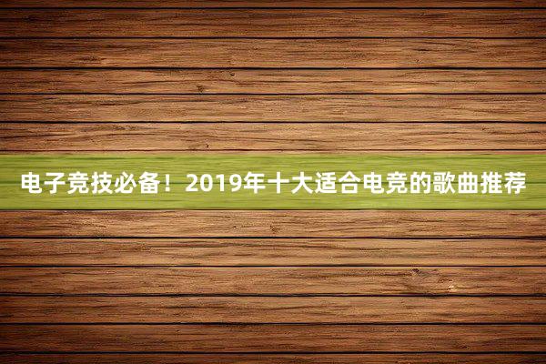 电子竞技必备！2019年十大适合电竞的歌曲推荐