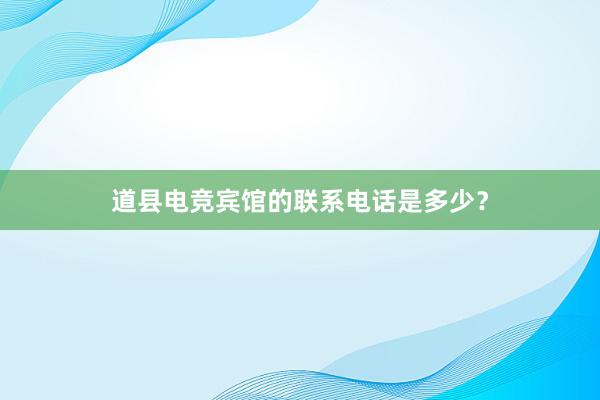 道县电竞宾馆的联系电话是多少？