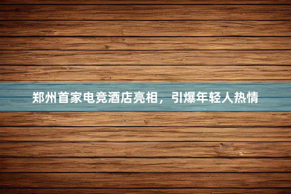 郑州首家电竞酒店亮相，引爆年轻人热情