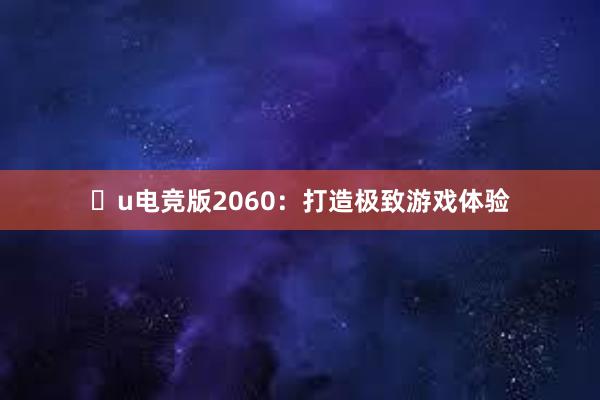 u电竞版2060：打造极致游戏体验